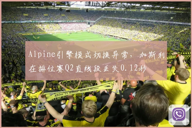Alpine引擎模式切换异常，加斯利在排位赛Q2直线段丢失0.12秒