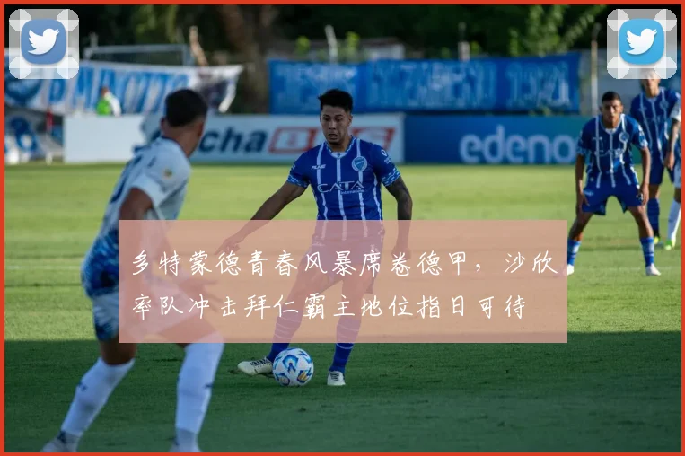 多特蒙德青春风暴席卷德甲，沙欣率队冲击拜仁霸主地位指日可待