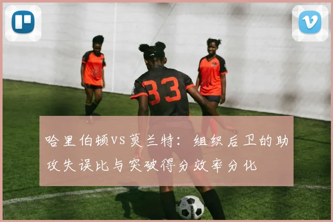 哈里伯顿vs莫兰特：组织后卫的助攻失误比与突破得分效率分化