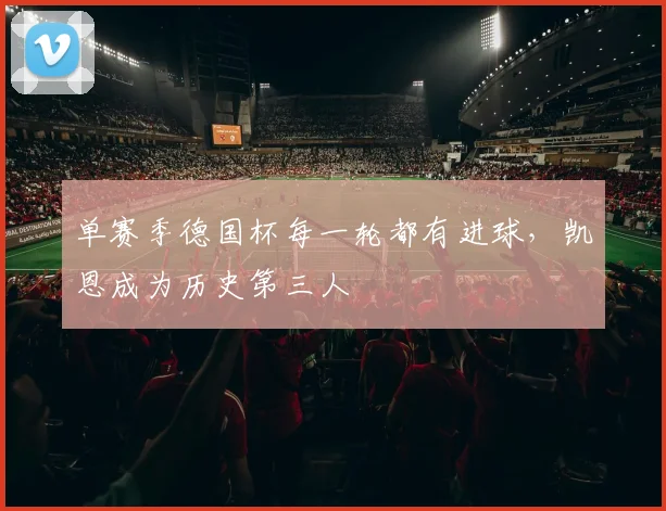 单赛季德国杯每一轮都有进球，凯恩成为历史第三人
